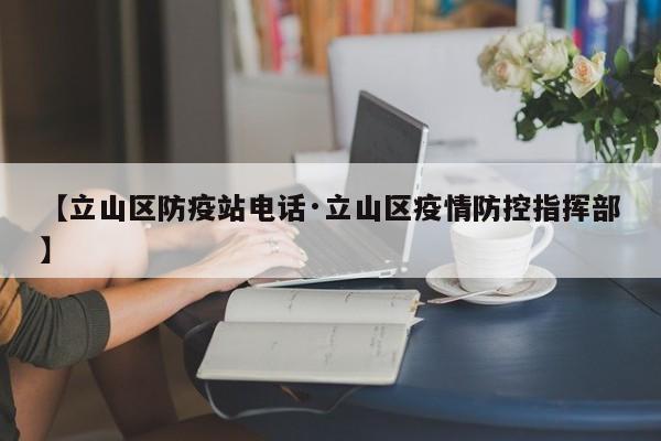 【立山区防疫站电话·立山区疫情防控指挥部】