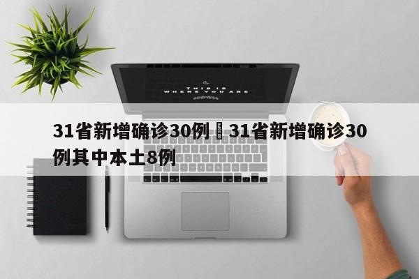 31省新增确诊30例›31省新增确诊30例其中本土8例
