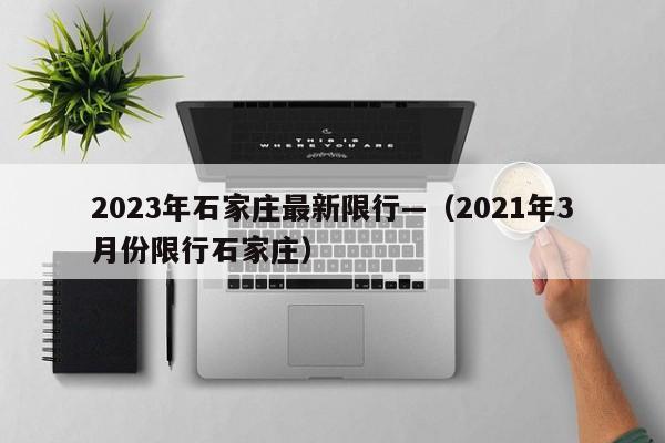 2023年石家庄最新限行—(2021年3月份限行石家庄)