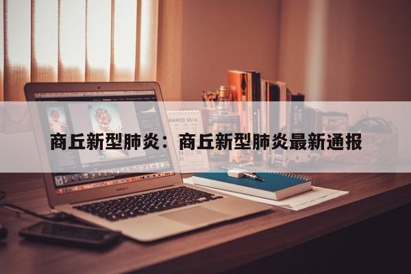 商丘新型肺炎:商丘新型肺炎最新通报