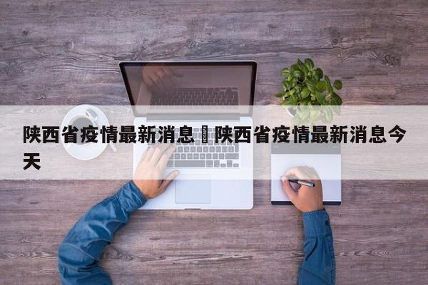 陕西省疫情最新消息›陕西省疫情最新消息今天