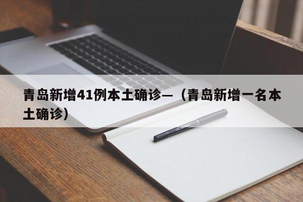 青岛新增41例本土确诊—(青岛新增一名本土确诊)