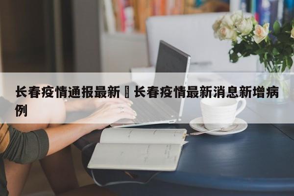 长春疫情通报最新›长春疫情最新消息新增病例
