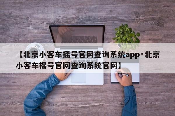 【北京小客车摇号官网查询系统app·北京小客车摇号官网查询系统官网】