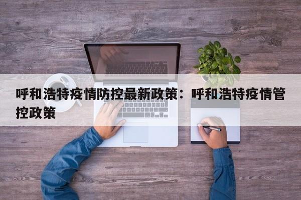 呼和浩特疫情防控最新政策：呼和浩特疫情管控政策