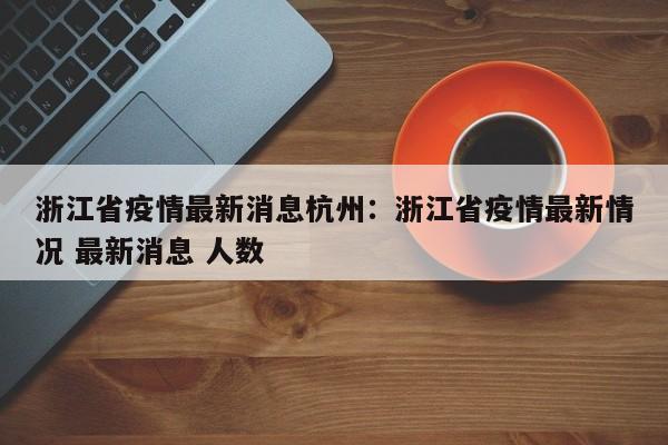 浙江省疫情最新消息杭州：浙江省疫情最新情况 最新消息 人数