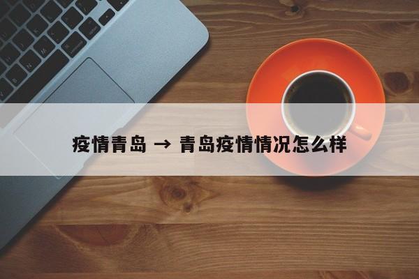 疫情青岛 → 青岛疫情情况怎么样