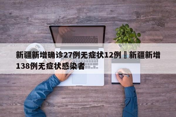 新疆新增确诊27例无症状12例›新疆新增138例无症状感染者