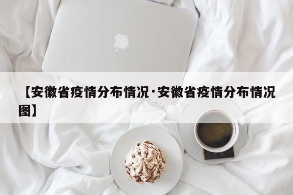 【安徽省疫情分布情况·安徽省疫情分布情况图】