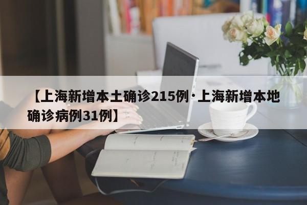 【上海新增本土确诊215例·上海新增本地确诊病例31例】