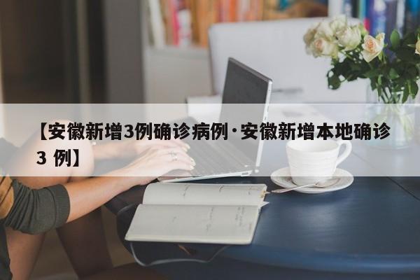 【安徽新增3例确诊病例·安徽新增本地确诊 3 例】