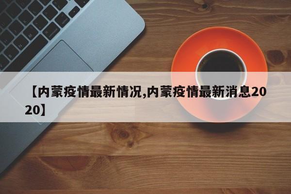 【内蒙疫情最新情况,内蒙疫情最新消息2020】