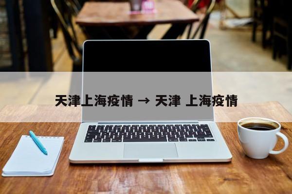 天津上海疫情 → 天津 上海疫情