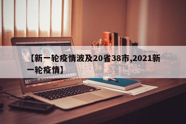 【新一轮疫情波及20省38市,2021新一轮疫情】