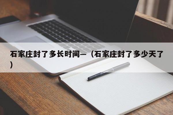 石家庄封了多长时间—(石家庄封了多少天了)