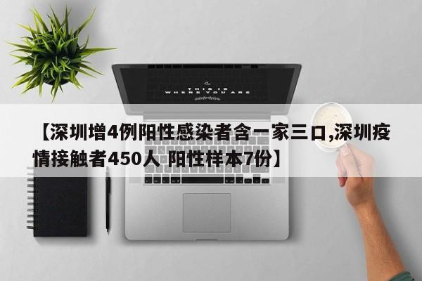 【深圳增4例阳性感染者含一家三口,深圳疫情接触者450人 阳性样本7份】