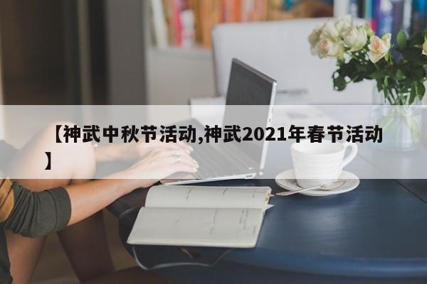 【神武中秋节活动,神武2021年春节活动】