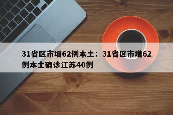 31省区市增62例本土:31省区市增62例本土确诊江苏40例