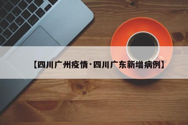 【四川广州疫情·四川广东新增病例】