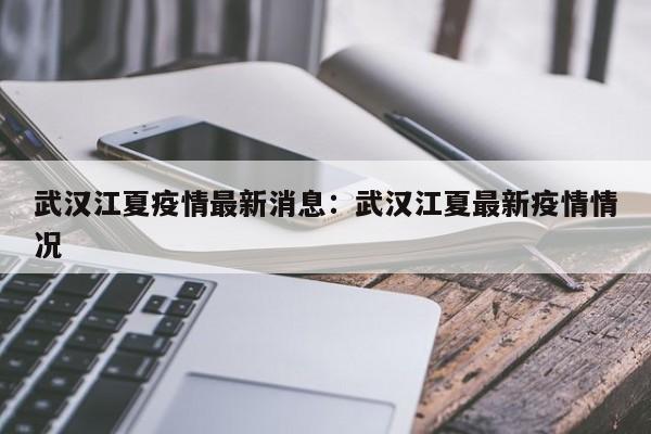 武汉江夏疫情最新消息:武汉江夏最新疫情情况