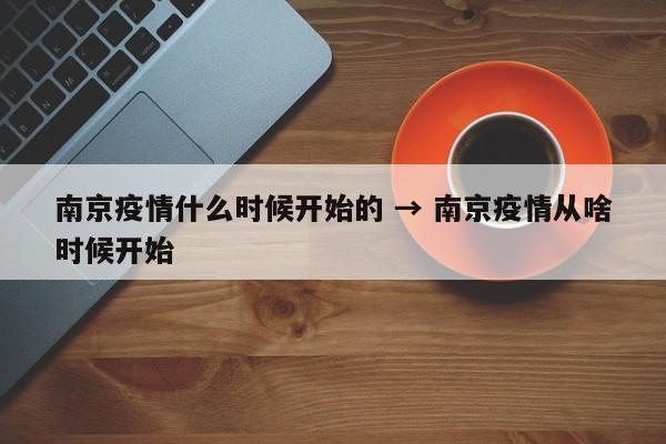 南京疫情什么时候开始的 → 南京疫情从啥时候开始