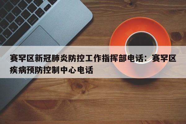赛罕区新冠肺炎防控工作指挥部电话:赛罕区疾病预防控制中心电话