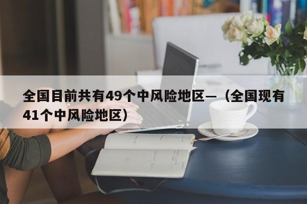 全国目前共有49个中风险地区—(全国现有41个中风险地区)