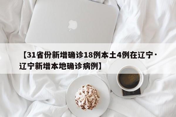 【31省份新增确诊18例本土4例在辽宁·辽宁新增本地确诊病例】