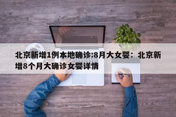 北京新增1例本地确诊:8月大女婴:北京新增8个月大确诊女婴详情