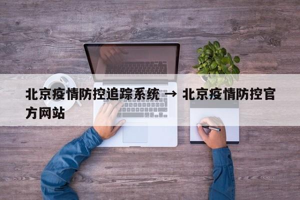 北京疫情防控追踪系统 → 北京疫情防控官方网站