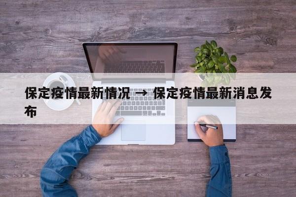 保定疫情最新情况 → 保定疫情最新消息发布