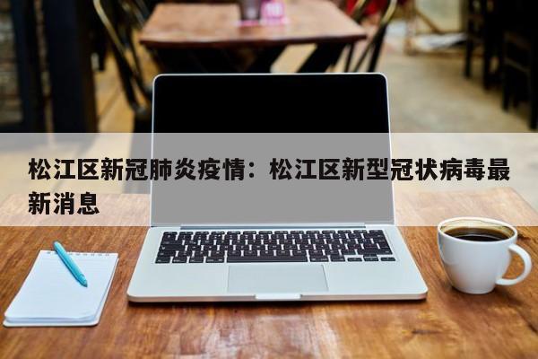 松江区新冠肺炎疫情:松江区新型冠状病毒最新消息