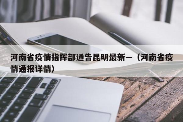 河南省疫情指挥部通告昆明最新—(河南省疫情通报详情)