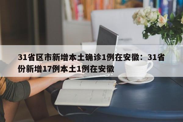 31省区市新增本土确诊1例在安徽:31省份新增17例本土1例在安徽