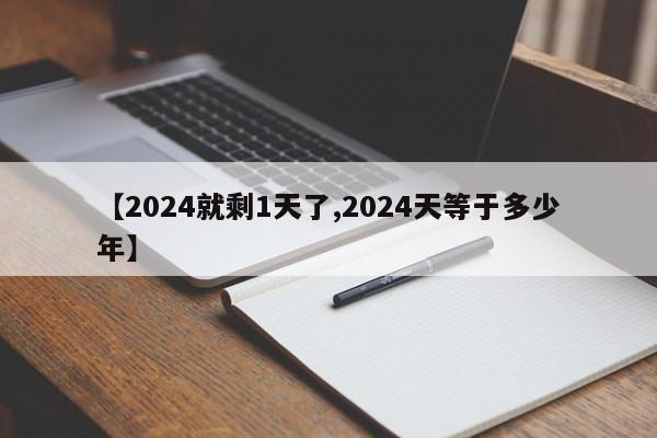 【2024就剩1天了,2024天等于多少年】